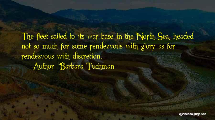 Barbara Tuchman Quotes: The Fleet Sailed To Its War Base In The North Sea, Headed Not So Much For Some Rendezvous With Glory