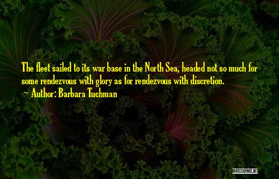 Barbara Tuchman Quotes: The Fleet Sailed To Its War Base In The North Sea, Headed Not So Much For Some Rendezvous With Glory