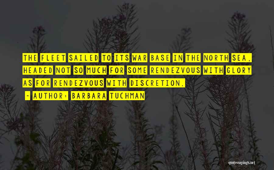 Barbara Tuchman Quotes: The Fleet Sailed To Its War Base In The North Sea, Headed Not So Much For Some Rendezvous With Glory