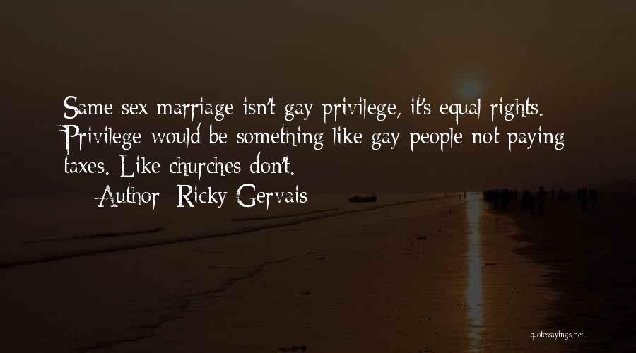 Ricky Gervais Quotes: Same Sex Marriage Isn't Gay Privilege, It's Equal Rights. Privilege Would Be Something Like Gay People Not Paying Taxes. Like