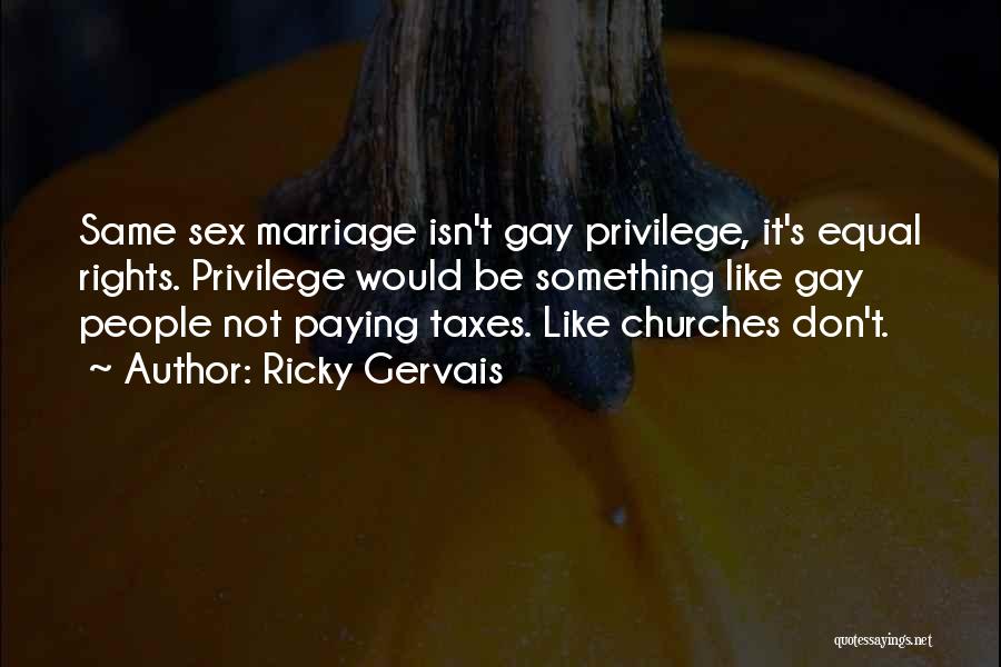 Ricky Gervais Quotes: Same Sex Marriage Isn't Gay Privilege, It's Equal Rights. Privilege Would Be Something Like Gay People Not Paying Taxes. Like