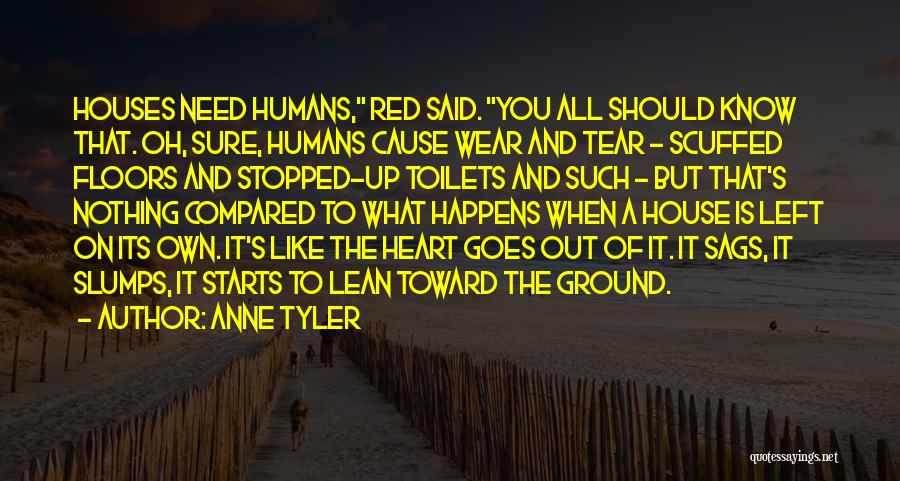Anne Tyler Quotes: Houses Need Humans, Red Said. You All Should Know That. Oh, Sure, Humans Cause Wear And Tear - Scuffed Floors