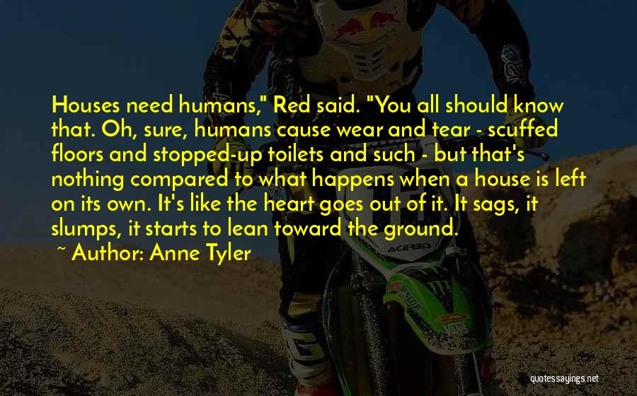 Anne Tyler Quotes: Houses Need Humans, Red Said. You All Should Know That. Oh, Sure, Humans Cause Wear And Tear - Scuffed Floors