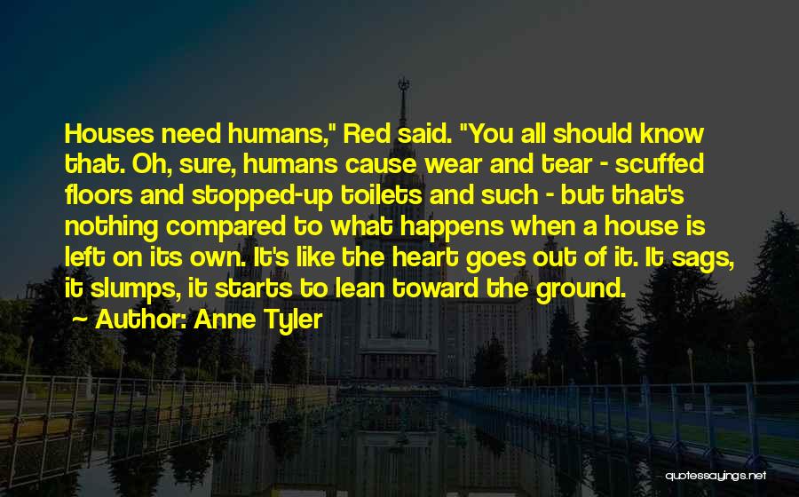 Anne Tyler Quotes: Houses Need Humans, Red Said. You All Should Know That. Oh, Sure, Humans Cause Wear And Tear - Scuffed Floors