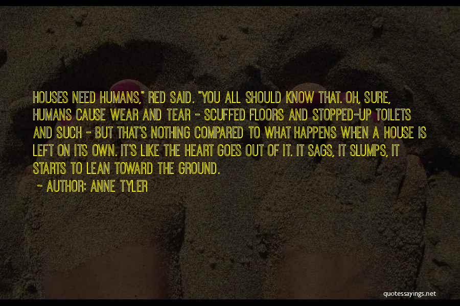 Anne Tyler Quotes: Houses Need Humans, Red Said. You All Should Know That. Oh, Sure, Humans Cause Wear And Tear - Scuffed Floors