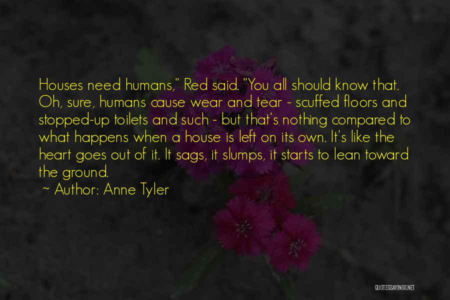 Anne Tyler Quotes: Houses Need Humans, Red Said. You All Should Know That. Oh, Sure, Humans Cause Wear And Tear - Scuffed Floors
