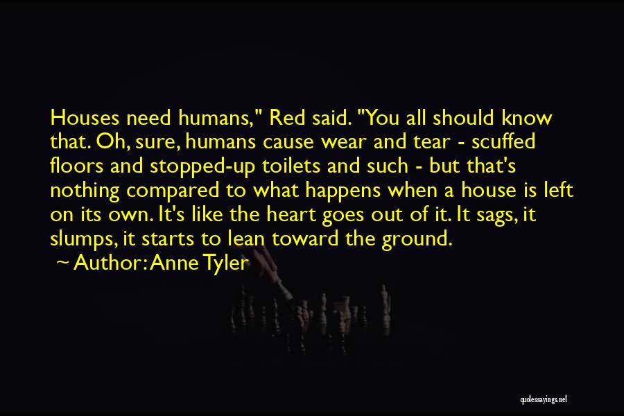 Anne Tyler Quotes: Houses Need Humans, Red Said. You All Should Know That. Oh, Sure, Humans Cause Wear And Tear - Scuffed Floors
