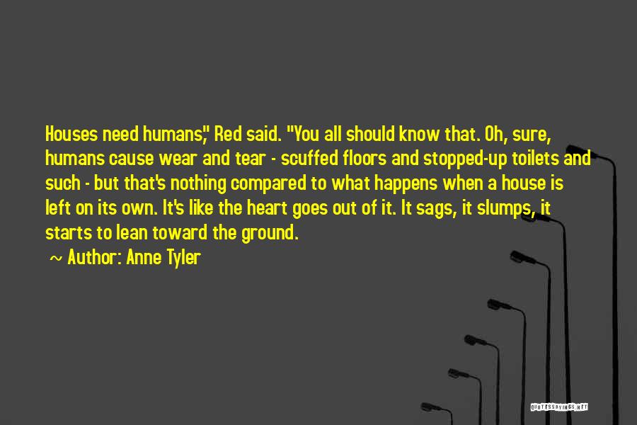 Anne Tyler Quotes: Houses Need Humans, Red Said. You All Should Know That. Oh, Sure, Humans Cause Wear And Tear - Scuffed Floors