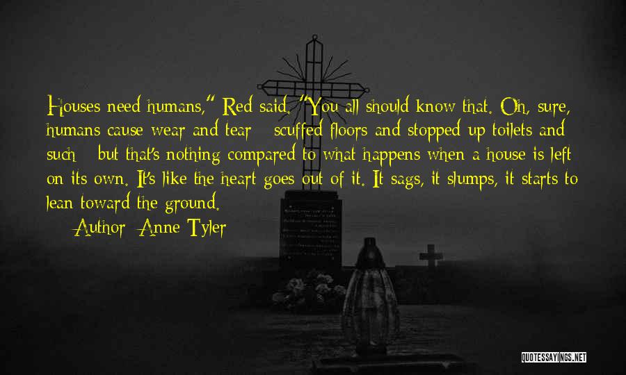 Anne Tyler Quotes: Houses Need Humans, Red Said. You All Should Know That. Oh, Sure, Humans Cause Wear And Tear - Scuffed Floors