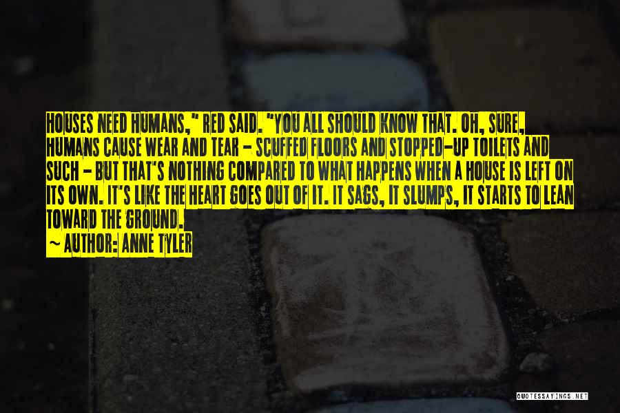 Anne Tyler Quotes: Houses Need Humans, Red Said. You All Should Know That. Oh, Sure, Humans Cause Wear And Tear - Scuffed Floors