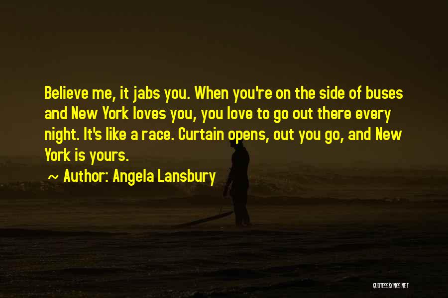 Angela Lansbury Quotes: Believe Me, It Jabs You. When You're On The Side Of Buses And New York Loves You, You Love To