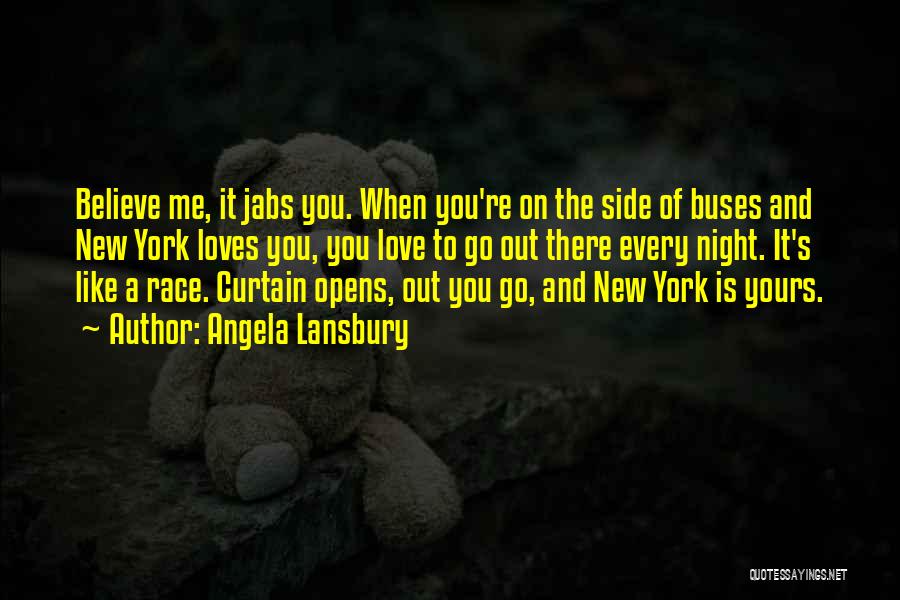 Angela Lansbury Quotes: Believe Me, It Jabs You. When You're On The Side Of Buses And New York Loves You, You Love To
