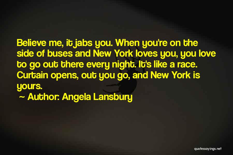 Angela Lansbury Quotes: Believe Me, It Jabs You. When You're On The Side Of Buses And New York Loves You, You Love To