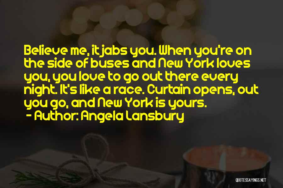 Angela Lansbury Quotes: Believe Me, It Jabs You. When You're On The Side Of Buses And New York Loves You, You Love To