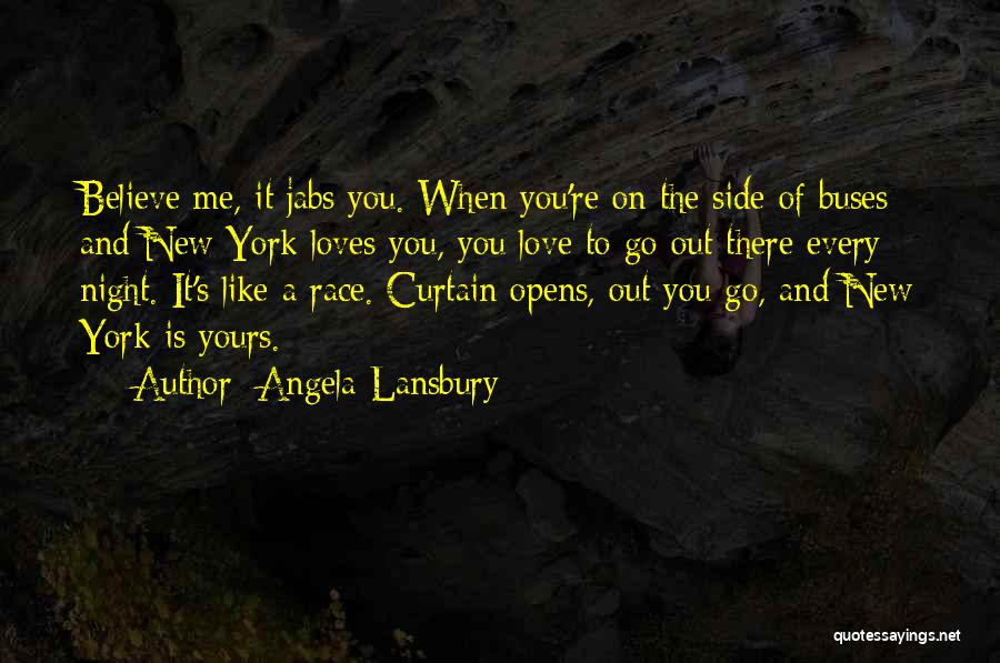 Angela Lansbury Quotes: Believe Me, It Jabs You. When You're On The Side Of Buses And New York Loves You, You Love To