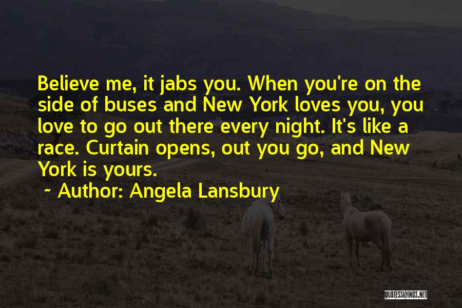 Angela Lansbury Quotes: Believe Me, It Jabs You. When You're On The Side Of Buses And New York Loves You, You Love To