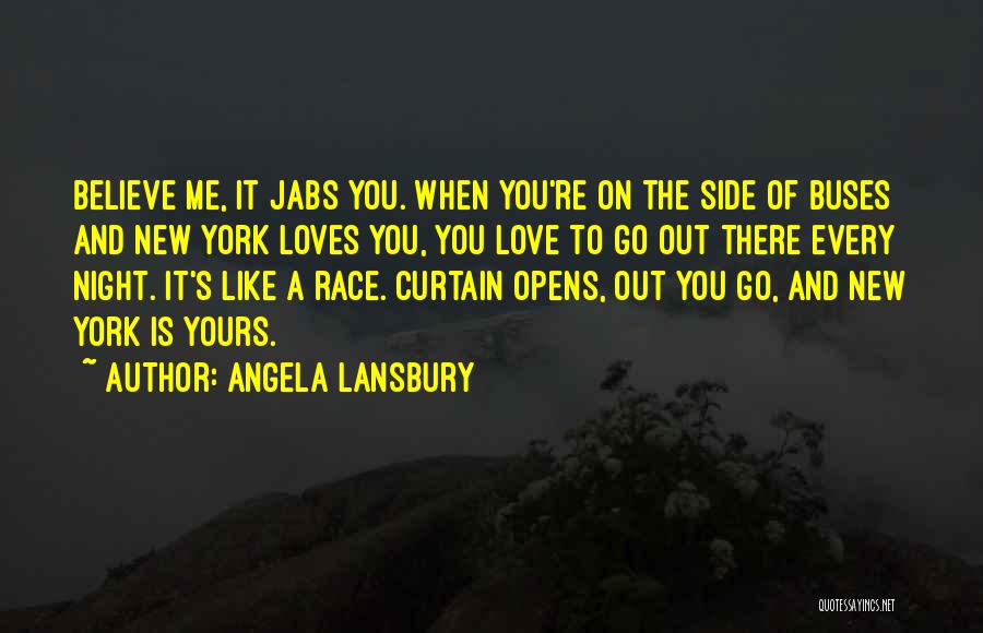 Angela Lansbury Quotes: Believe Me, It Jabs You. When You're On The Side Of Buses And New York Loves You, You Love To