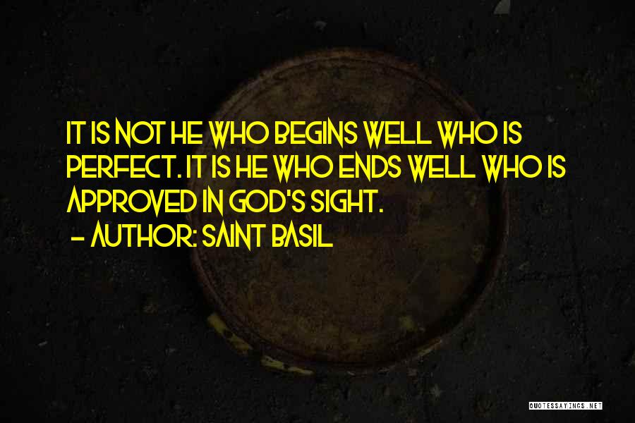 Saint Basil Quotes: It Is Not He Who Begins Well Who Is Perfect. It Is He Who Ends Well Who Is Approved In