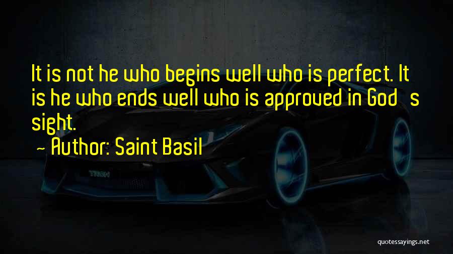 Saint Basil Quotes: It Is Not He Who Begins Well Who Is Perfect. It Is He Who Ends Well Who Is Approved In