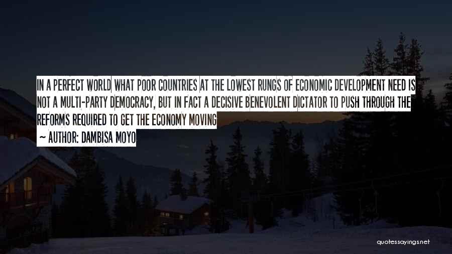 Dambisa Moyo Quotes: In A Perfect World What Poor Countries At The Lowest Rungs Of Economic Development Need Is Not A Multi-party Democracy,