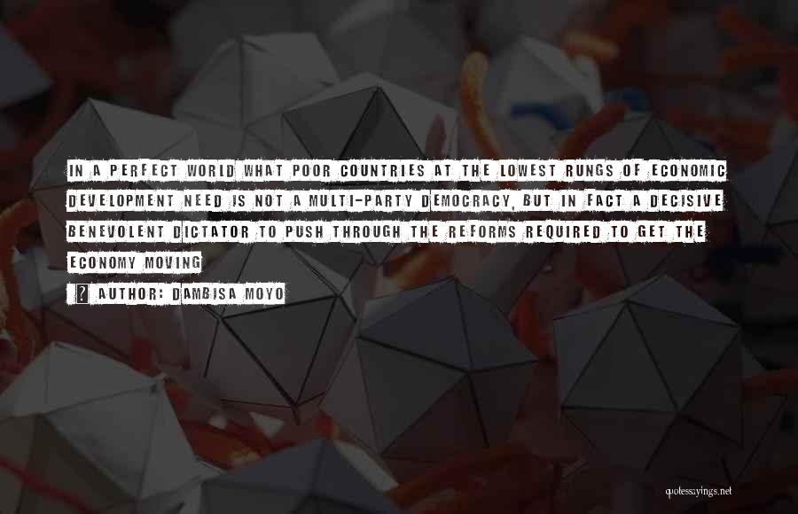 Dambisa Moyo Quotes: In A Perfect World What Poor Countries At The Lowest Rungs Of Economic Development Need Is Not A Multi-party Democracy,