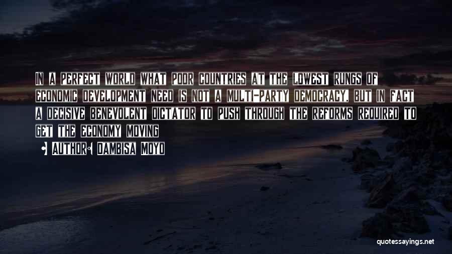 Dambisa Moyo Quotes: In A Perfect World What Poor Countries At The Lowest Rungs Of Economic Development Need Is Not A Multi-party Democracy,