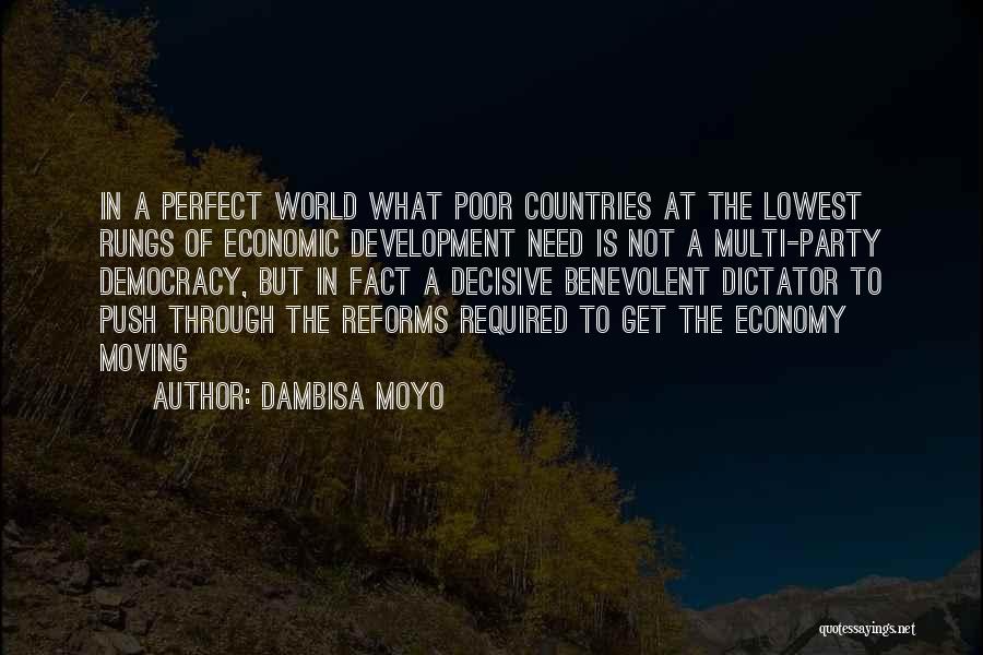 Dambisa Moyo Quotes: In A Perfect World What Poor Countries At The Lowest Rungs Of Economic Development Need Is Not A Multi-party Democracy,