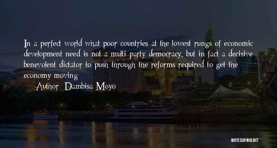 Dambisa Moyo Quotes: In A Perfect World What Poor Countries At The Lowest Rungs Of Economic Development Need Is Not A Multi-party Democracy,
