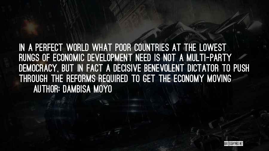 Dambisa Moyo Quotes: In A Perfect World What Poor Countries At The Lowest Rungs Of Economic Development Need Is Not A Multi-party Democracy,