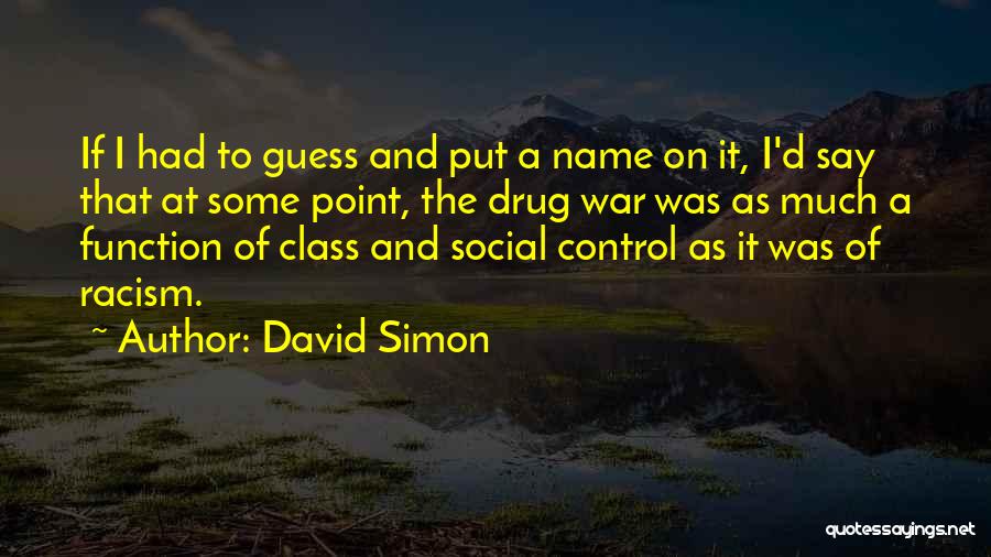 David Simon Quotes: If I Had To Guess And Put A Name On It, I'd Say That At Some Point, The Drug War