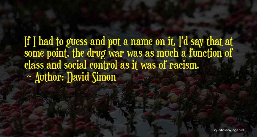 David Simon Quotes: If I Had To Guess And Put A Name On It, I'd Say That At Some Point, The Drug War