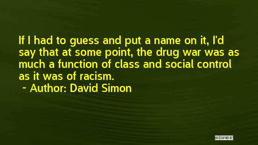 David Simon Quotes: If I Had To Guess And Put A Name On It, I'd Say That At Some Point, The Drug War