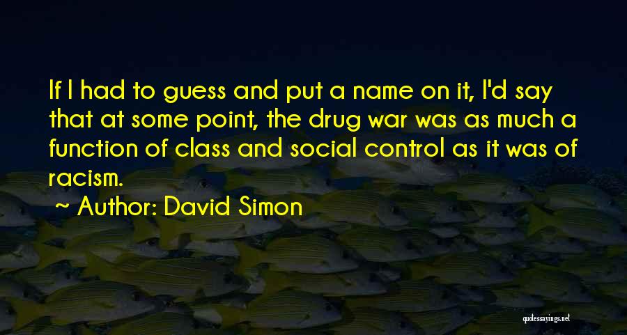 David Simon Quotes: If I Had To Guess And Put A Name On It, I'd Say That At Some Point, The Drug War