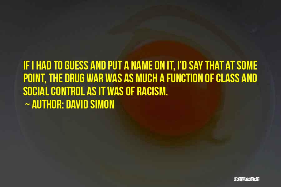 David Simon Quotes: If I Had To Guess And Put A Name On It, I'd Say That At Some Point, The Drug War