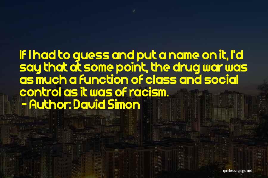 David Simon Quotes: If I Had To Guess And Put A Name On It, I'd Say That At Some Point, The Drug War