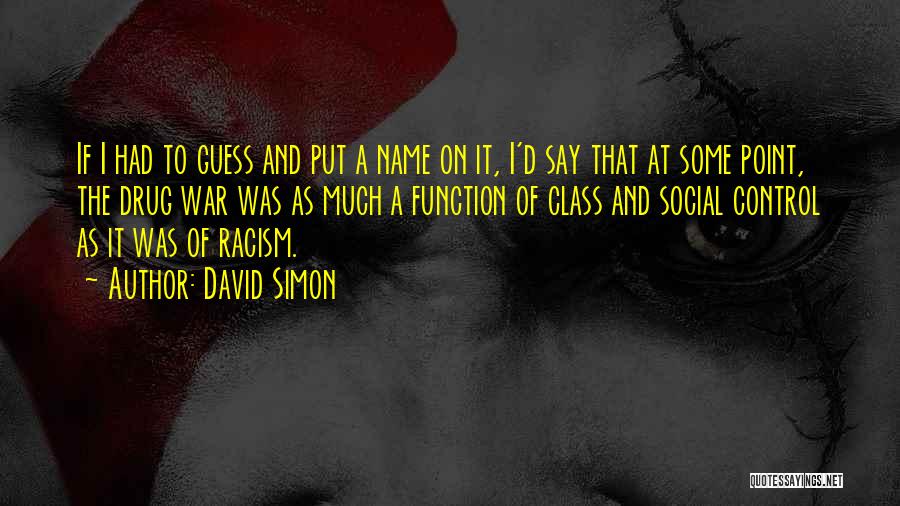 David Simon Quotes: If I Had To Guess And Put A Name On It, I'd Say That At Some Point, The Drug War