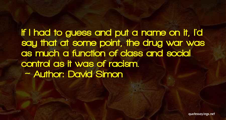 David Simon Quotes: If I Had To Guess And Put A Name On It, I'd Say That At Some Point, The Drug War