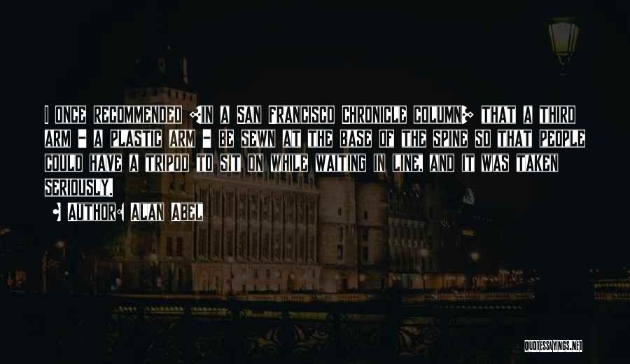 Alan Abel Quotes: I Once Recommended [in A San Francisco Chronicle Column] That A Third Arm - A Plastic Arm - Be Sewn