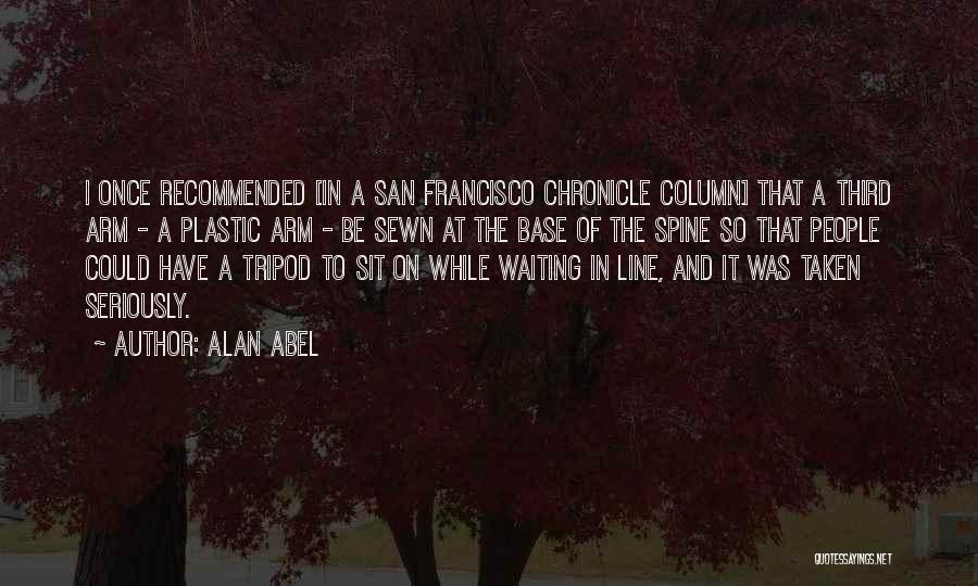 Alan Abel Quotes: I Once Recommended [in A San Francisco Chronicle Column] That A Third Arm - A Plastic Arm - Be Sewn