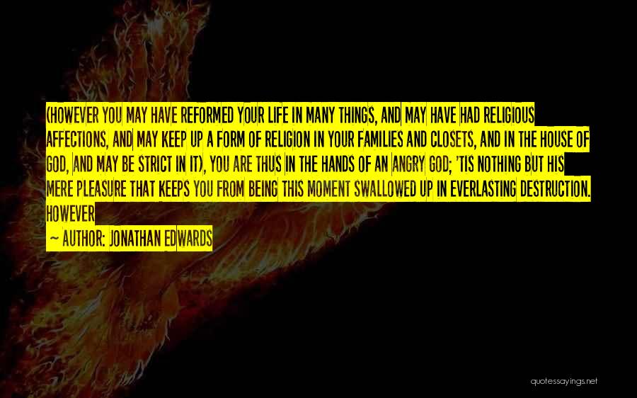 Jonathan Edwards Quotes: (however You May Have Reformed Your Life In Many Things, And May Have Had Religious Affections, And May Keep Up