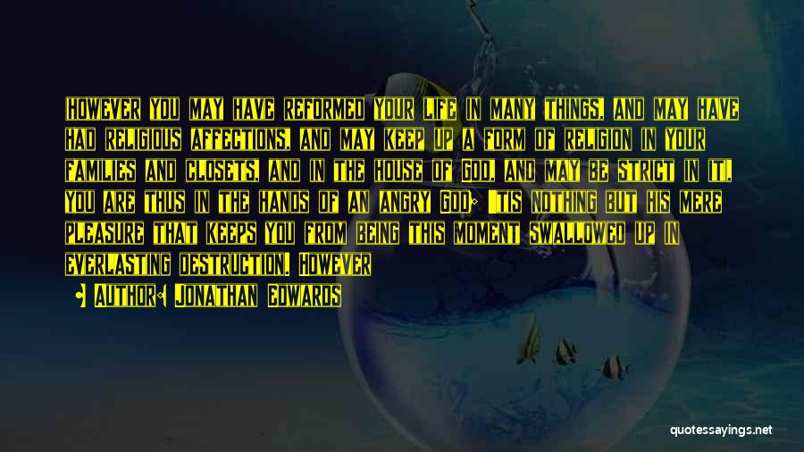 Jonathan Edwards Quotes: (however You May Have Reformed Your Life In Many Things, And May Have Had Religious Affections, And May Keep Up