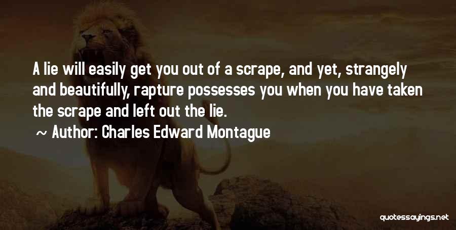 Charles Edward Montague Quotes: A Lie Will Easily Get You Out Of A Scrape, And Yet, Strangely And Beautifully, Rapture Possesses You When You