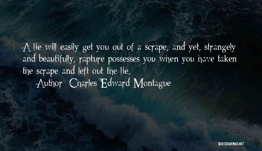 Charles Edward Montague Quotes: A Lie Will Easily Get You Out Of A Scrape, And Yet, Strangely And Beautifully, Rapture Possesses You When You