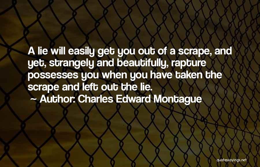 Charles Edward Montague Quotes: A Lie Will Easily Get You Out Of A Scrape, And Yet, Strangely And Beautifully, Rapture Possesses You When You