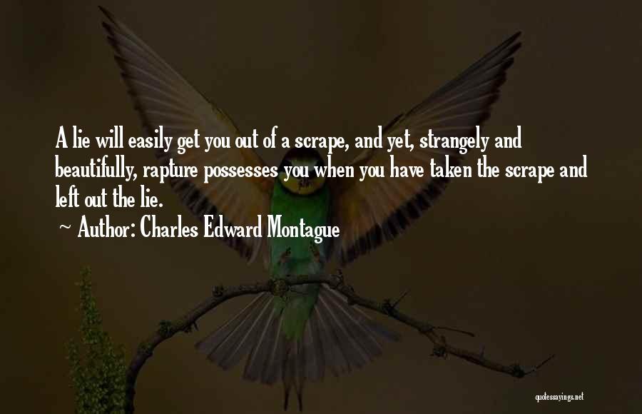 Charles Edward Montague Quotes: A Lie Will Easily Get You Out Of A Scrape, And Yet, Strangely And Beautifully, Rapture Possesses You When You