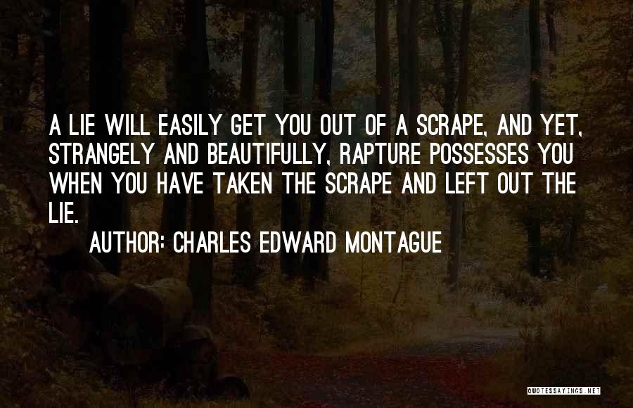 Charles Edward Montague Quotes: A Lie Will Easily Get You Out Of A Scrape, And Yet, Strangely And Beautifully, Rapture Possesses You When You