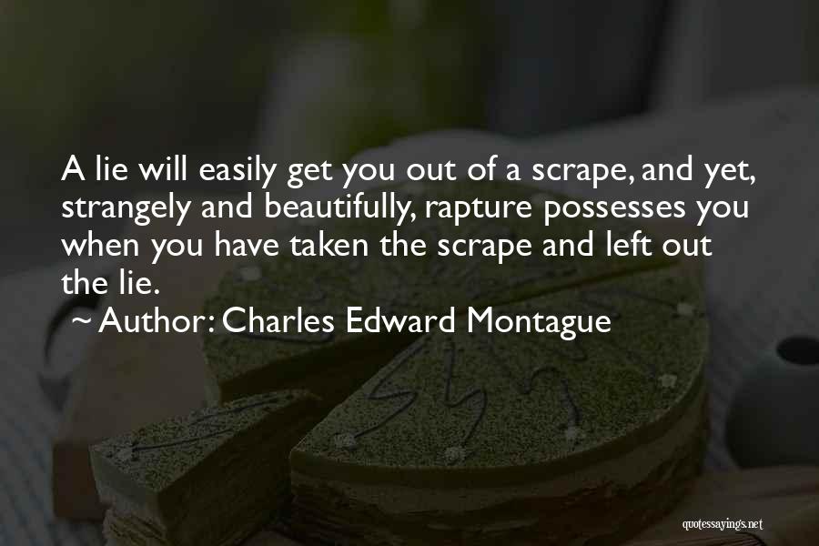 Charles Edward Montague Quotes: A Lie Will Easily Get You Out Of A Scrape, And Yet, Strangely And Beautifully, Rapture Possesses You When You