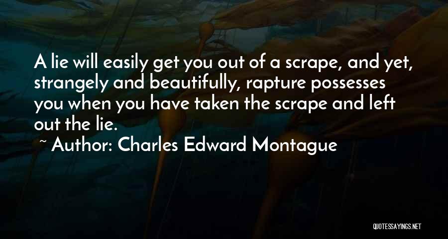 Charles Edward Montague Quotes: A Lie Will Easily Get You Out Of A Scrape, And Yet, Strangely And Beautifully, Rapture Possesses You When You