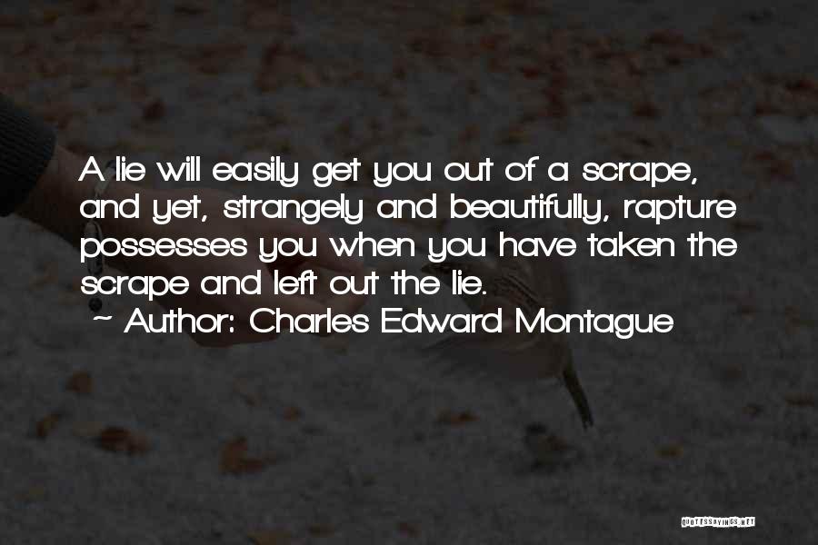 Charles Edward Montague Quotes: A Lie Will Easily Get You Out Of A Scrape, And Yet, Strangely And Beautifully, Rapture Possesses You When You