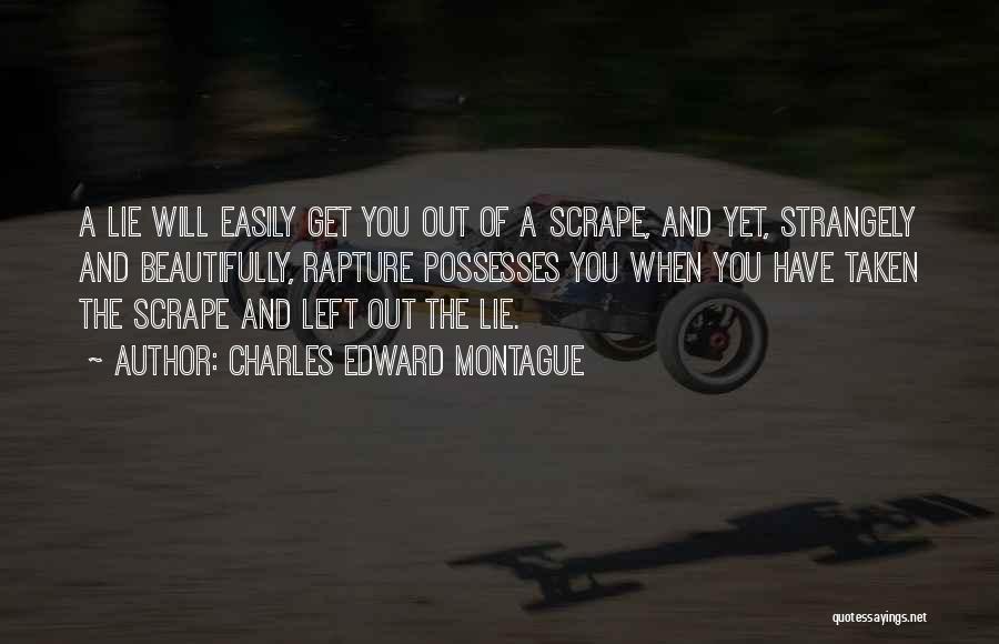 Charles Edward Montague Quotes: A Lie Will Easily Get You Out Of A Scrape, And Yet, Strangely And Beautifully, Rapture Possesses You When You